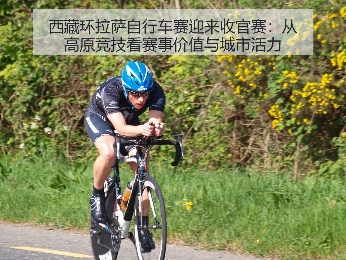 西藏环拉萨自行车赛迎来收官赛：从高原竞技看赛事价值与城市活力